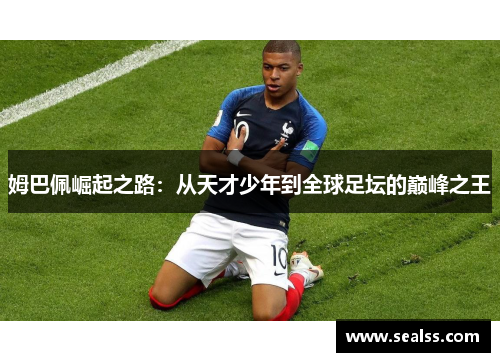 姆巴佩崛起之路：从天才少年到全球足坛的巅峰之王