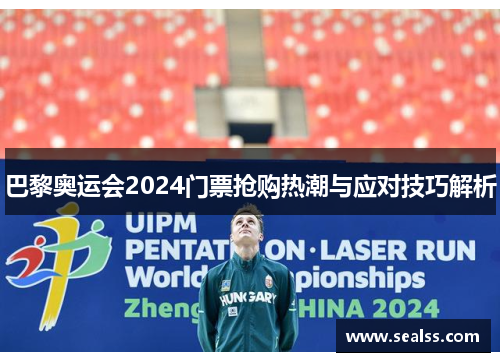 巴黎奥运会2024门票抢购热潮与应对技巧解析