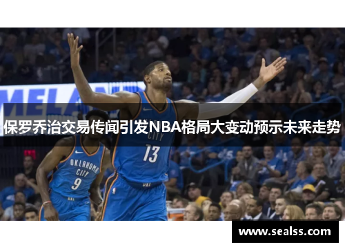 保罗乔治交易传闻引发NBA格局大变动预示未来走势