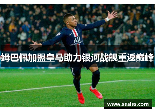姆巴佩加盟皇马助力银河战舰重返巅峰