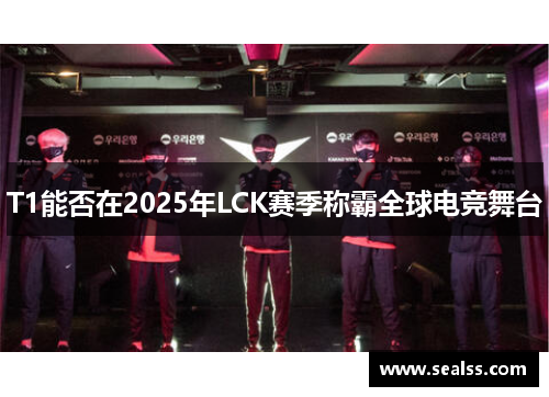 T1能否在2025年LCK赛季称霸全球电竞舞台