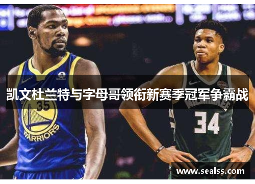 凯文杜兰特与字母哥领衔新赛季冠军争霸战