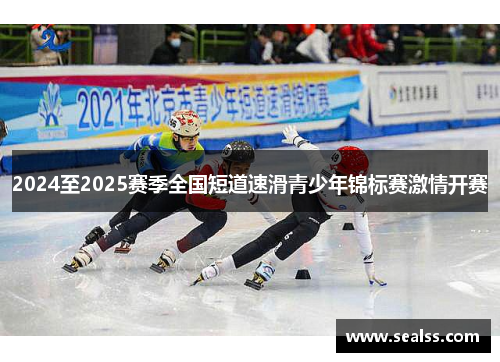 2024至2025赛季全国短道速滑青少年锦标赛激情开赛