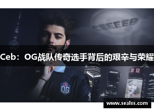 Ceb：OG战队传奇选手背后的艰辛与荣耀