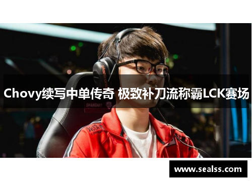 Chovy续写中单传奇 极致补刀流称霸LCK赛场