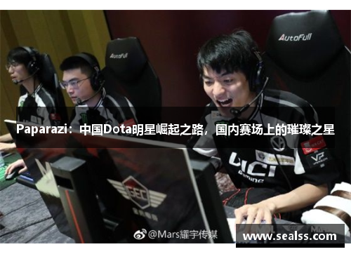 Paparazi：中国Dota明星崛起之路，国内赛场上的璀璨之星